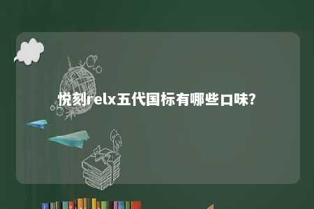 悦刻relx五代国标有哪些口味
？ 